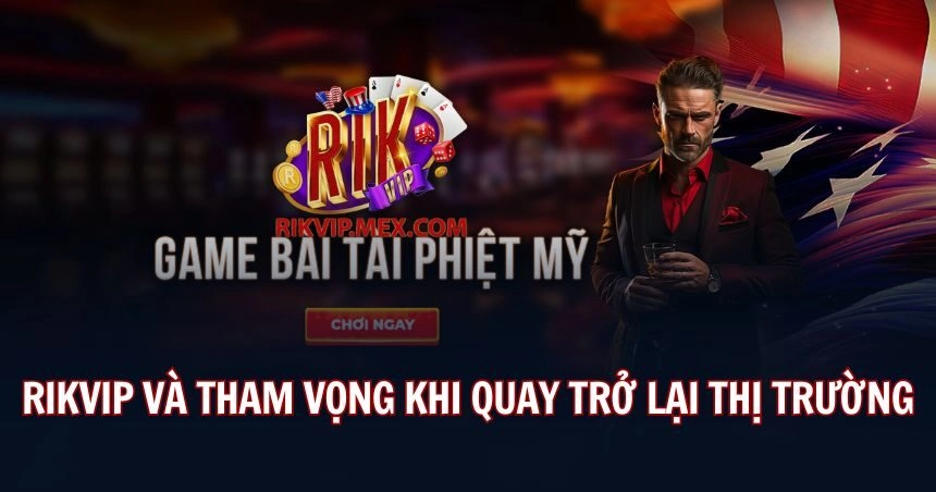  Tham vọng của Rikvip  khi quay trở lại thị trường